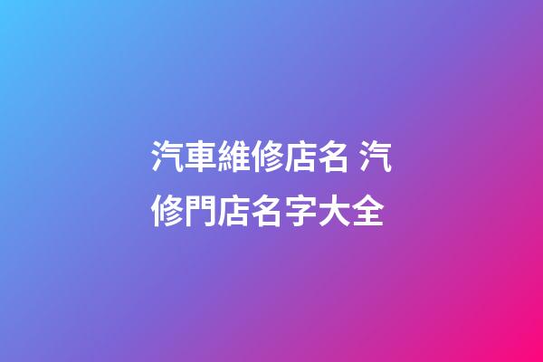 汽車維修店名 汽修門店名字大全-第1張-店鋪起名-玄機派